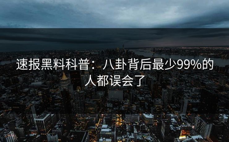 速报黑料科普：八卦背后最少99%的人都误会了