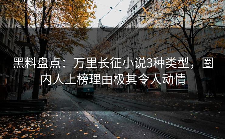 黑料盘点：万里长征小说3种类型，圈内人上榜理由极其令人动情