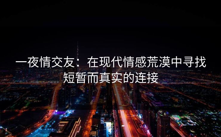 一夜情交友:在现代情感荒漠中寻找短暂而真实的连接